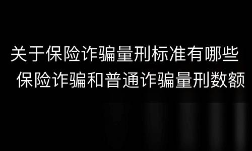 关于保险诈骗量刑标准有哪些 保险诈骗和普通诈骗量刑数额