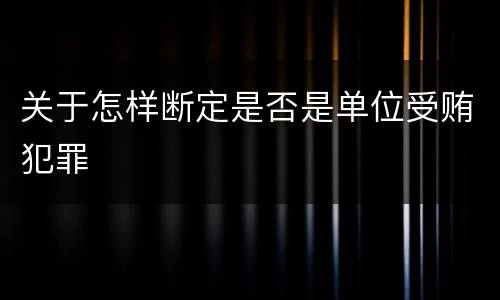 关于怎样断定是否是单位受贿犯罪