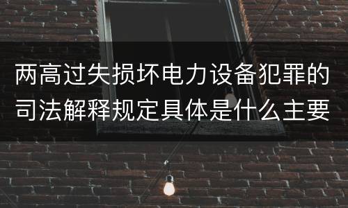 两高过失损坏电力设备犯罪的司法解释规定具体是什么主要内容