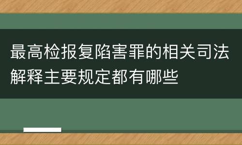 最高检报复陷害罪的相关司法解释主要规定都有哪些