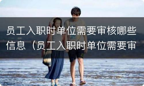 员工入职时单位需要审核哪些信息（员工入职时单位需要审核哪些信息资料）