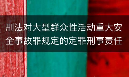 刑法对大型群众性活动重大安全事故罪规定的定罪刑事责任是多少