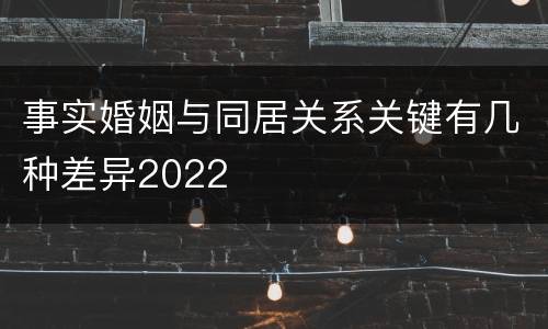 事实婚姻与同居关系关键有几种差异2022
