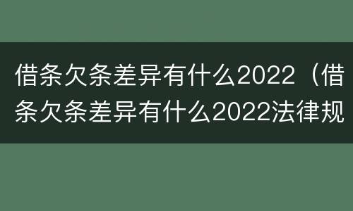 借条欠条差异有什么2022（借条欠条差异有什么2022法律规定）
