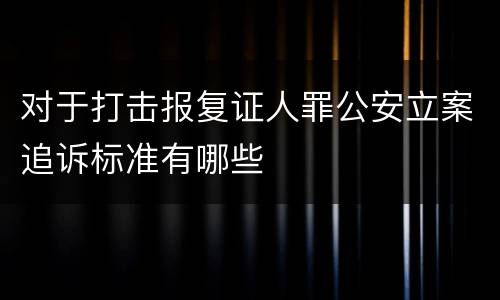 对于打击报复证人罪公安立案追诉标准有哪些
