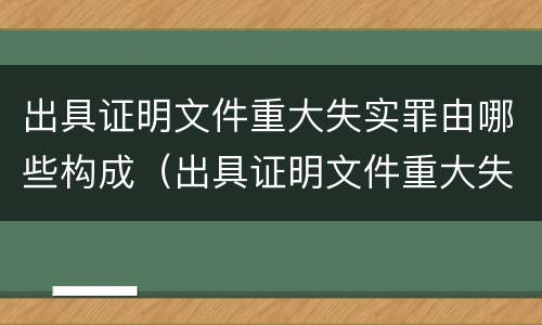 出具证明文件重大失实罪由哪些构成（出具证明文件重大失实罪由哪些构成犯罪）