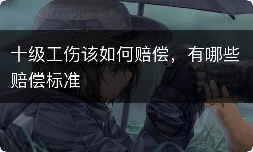 十级工伤该如何赔偿，有哪些赔偿标准