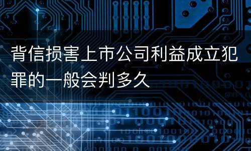 背信损害上市公司利益成立犯罪的一般会判多久