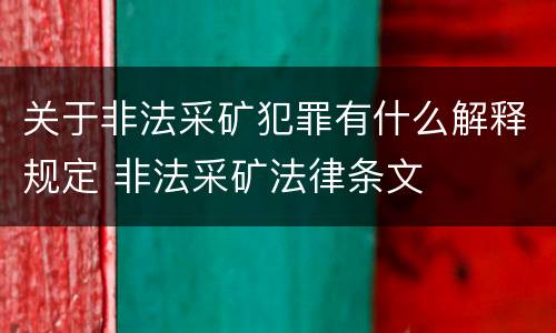 关于非法采矿犯罪有什么解释规定 非法采矿法律条文