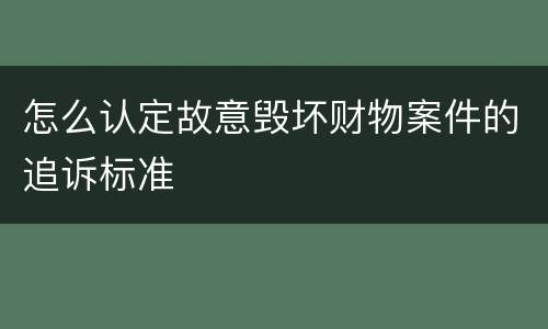 怎么认定故意毁坏财物案件的追诉标准