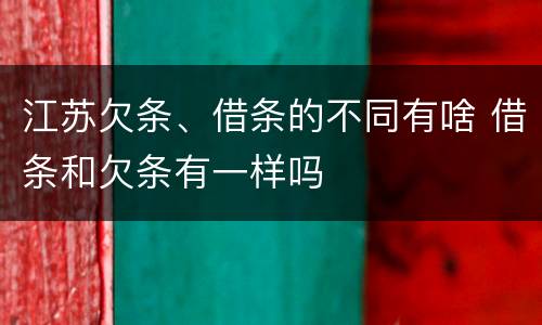 江苏欠条、借条的不同有啥 借条和欠条有一样吗