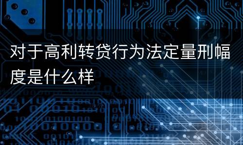 对于高利转贷行为法定量刑幅度是什么样