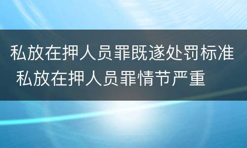 私放在押人员罪既遂处罚标准 私放在押人员罪情节严重