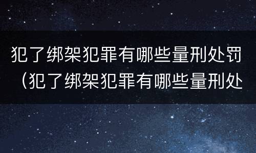 犯了绑架犯罪有哪些量刑处罚（犯了绑架犯罪有哪些量刑处罚）