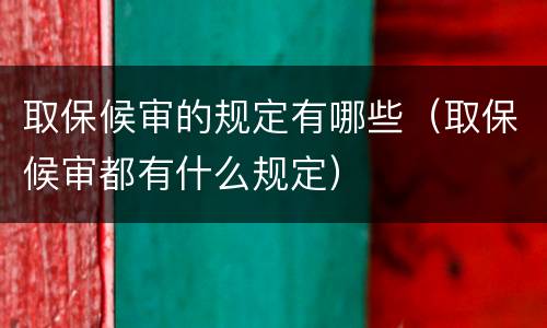 取保候审的规定有哪些（取保候审都有什么规定）