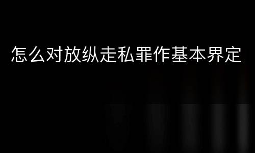 怎么对放纵走私罪作基本界定