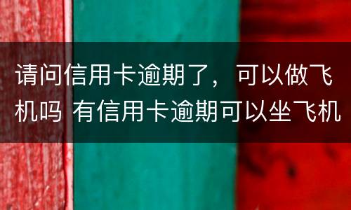 请问信用卡逾期了，可以做飞机吗 有信用卡逾期可以坐飞机吗
