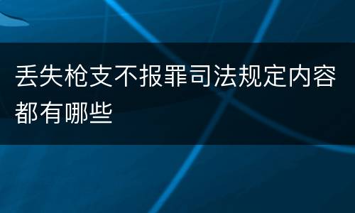 丢失枪支不报罪司法规定内容都有哪些