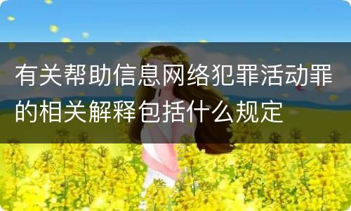 有关帮助信息网络犯罪活动罪的相关解释包括什么规定