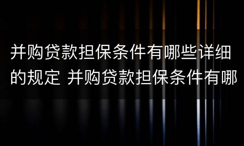 并购贷款担保条件有哪些详细的规定 并购贷款担保条件有哪些详细的规定呢