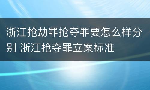 浙江抢劫罪抢夺罪要怎么样分别 浙江抢夺罪立案标准