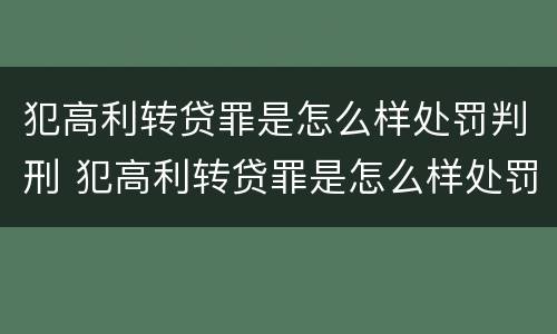 犯高利转贷罪是怎么样处罚判刑 犯高利转贷罪是怎么样处罚判刑多久