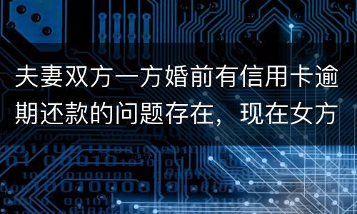 夫妻双方一方婚前有信用卡逾期还款的问题存在，现在女方想贷款会不会受影响