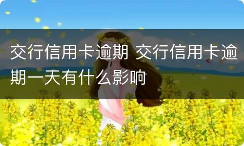 交行信用卡逾期 交行信用卡逾期一天有什么影响