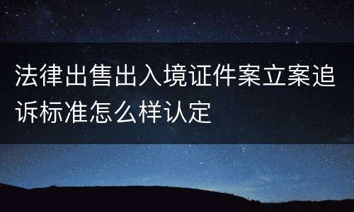 法律出售出入境证件案立案追诉标准怎么样认定