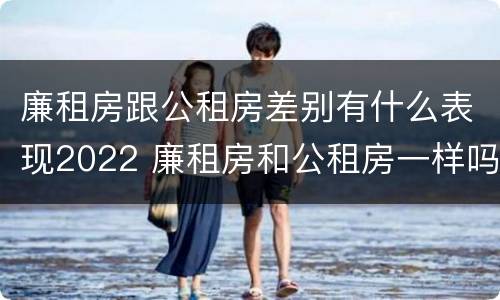 廉租房跟公租房差别有什么表现2022 廉租房和公租房一样吗?