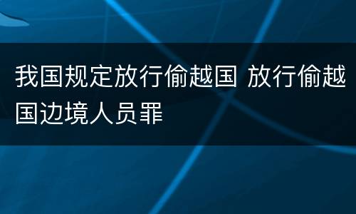 我国规定放行偷越国 放行偷越国边境人员罪