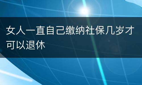 女人一直自己缴纳社保几岁才可以退休