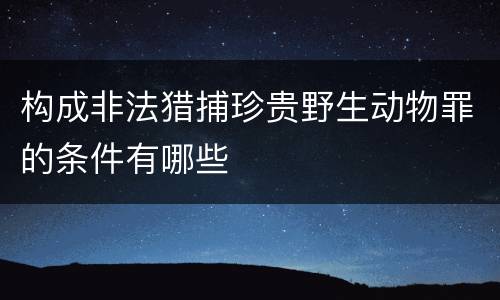 构成非法猎捕珍贵野生动物罪的条件有哪些