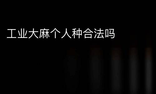 工业大麻个人种合法吗