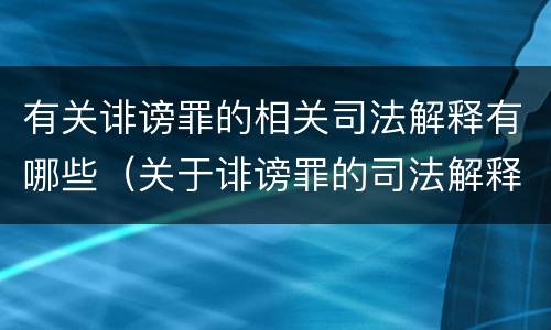 有关诽谤罪的相关司法解释有哪些（关于诽谤罪的司法解释）