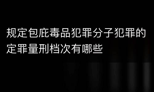 规定包庇毒品犯罪分子犯罪的定罪量刑档次有哪些