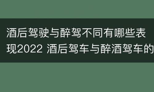 酒后驾驶与醉驾不同有哪些表现2022 酒后驾车与醉酒驾车的标准及相应的处罚