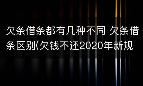 欠条借条都有几种不同 欠条借条区别(欠钱不还2020年新规 - 法律之家
