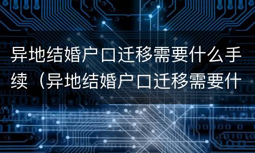 异地结婚户口迁移需要什么手续（异地结婚户口迁移需要什么手续和条件）