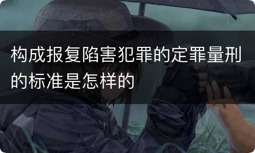 构成报复陷害犯罪的定罪量刑的标准是怎样的