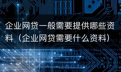 企业网贷一般需要提供哪些资料（企业网贷需要什么资料）