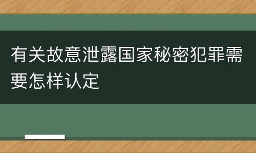 有关故意泄露国家秘密犯罪需要怎样认定