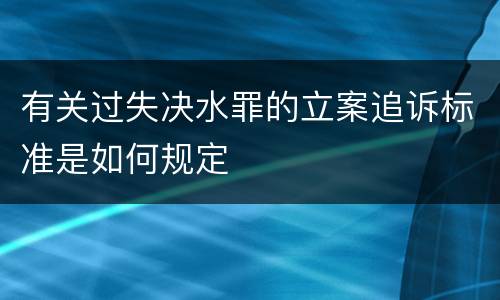 有关过失决水罪的立案追诉标准是如何规定