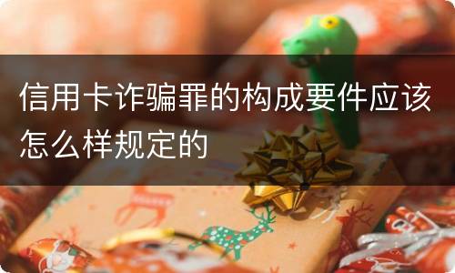 信用卡诈骗罪的构成要件应该怎么样规定的