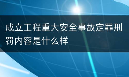 成立工程重大安全事故定罪刑罚内容是什么样