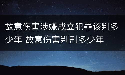 故意伤害涉嫌成立犯罪该判多少年 故意伤害判刑多少年
