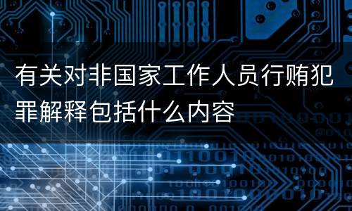 有关对非国家工作人员行贿犯罪解释包括什么内容