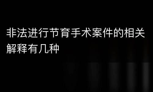 非法进行节育手术案件的相关解释有几种