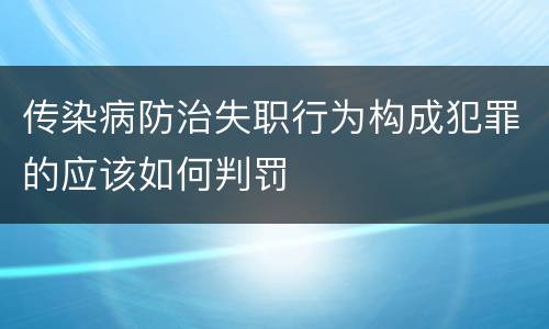 传染病防治失职行为构成犯罪的应该如何判罚