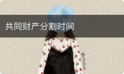 共同财产分割时间